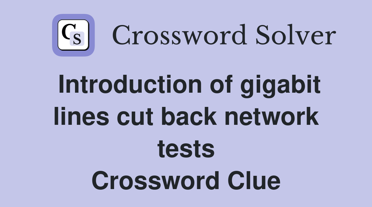 Introduction of gigabit lines cut back network tests Crossword Clue