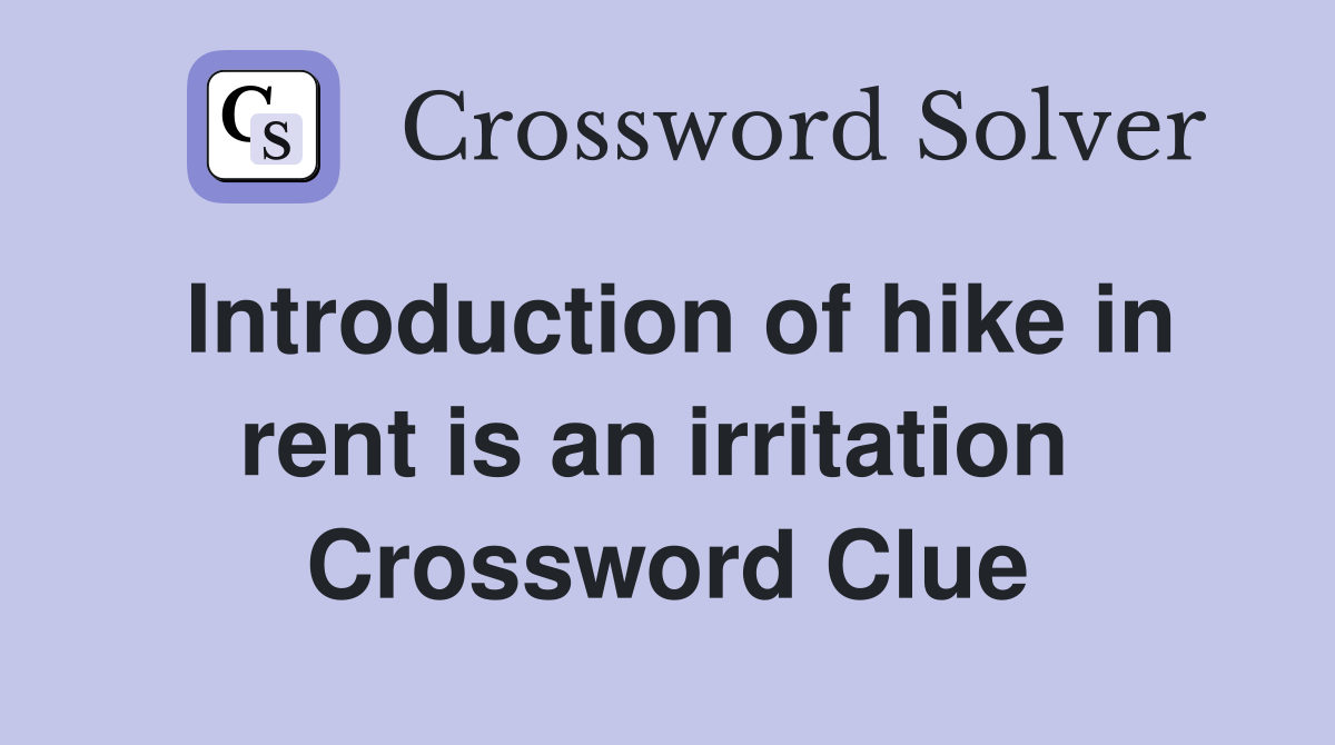 Introduction of hike in rent is an irritation  Crossword Clue
