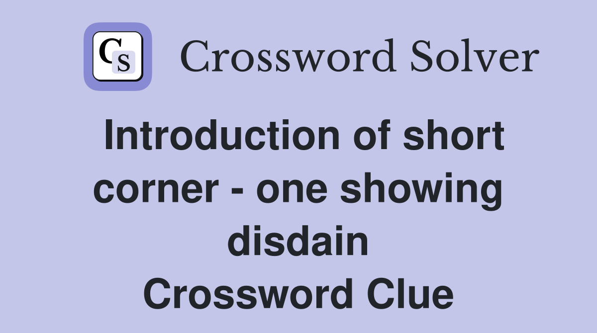Introduction of short corner - one showing disdain Crossword Clue