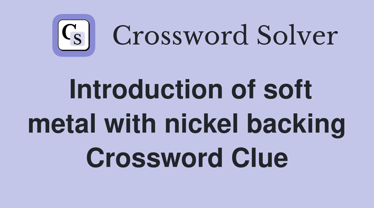 Introduction of soft metal with nickel backing Crossword Clue