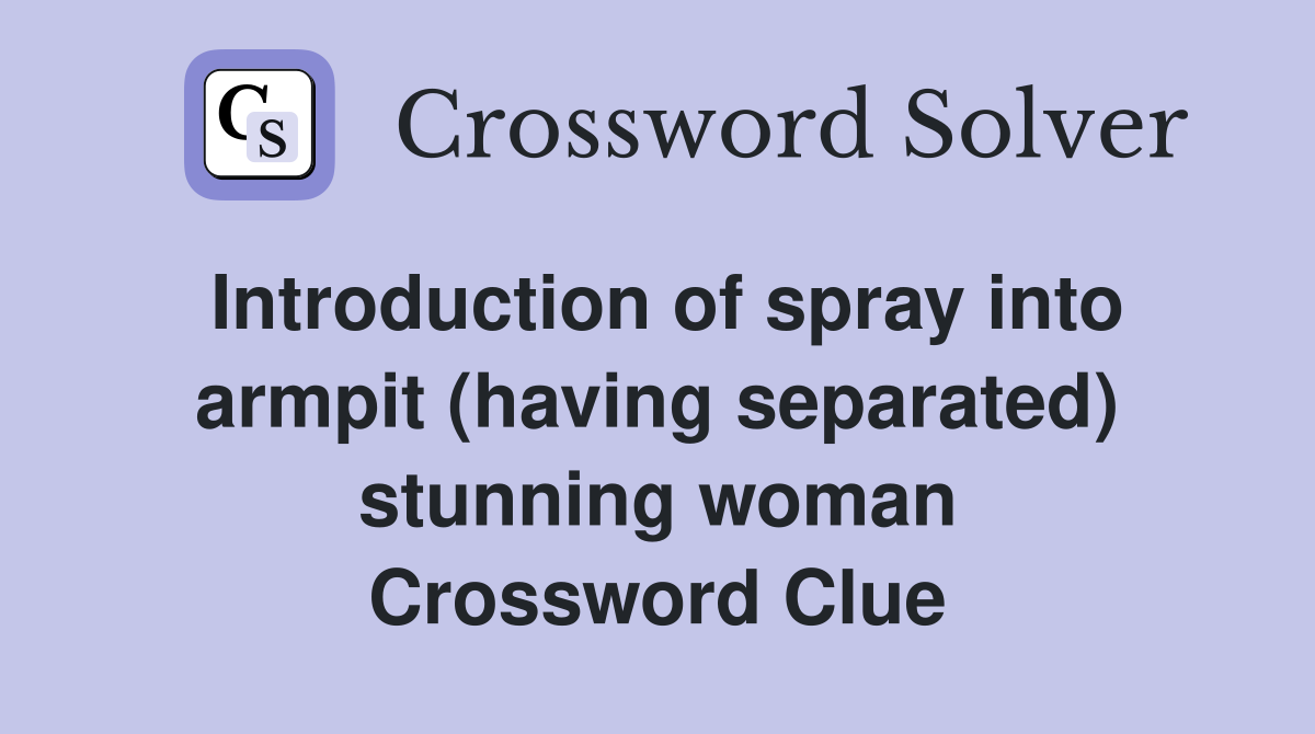 Introduction of spray into armpit (having separated) stunning woman Crossword Clue