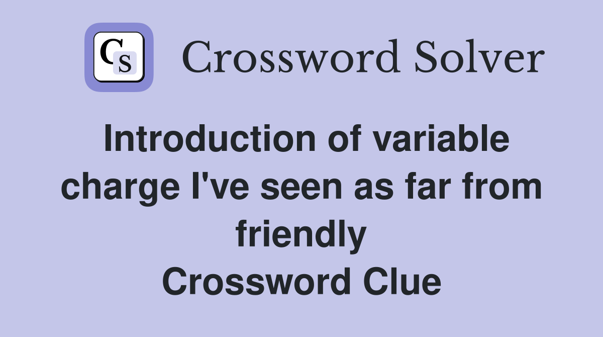 Introduction of variable charge I've seen as far from friendly Crossword Clue