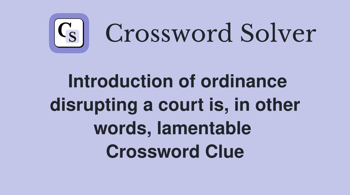 Introduction of ordinance disrupting a court is, in other words, lamentable  Crossword Clue