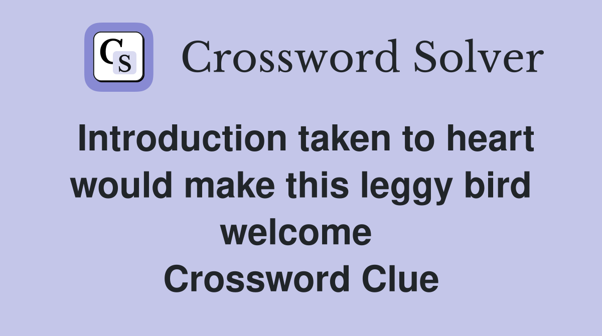 Introduction taken to heart would make this leggy bird welcome  Crossword Clue