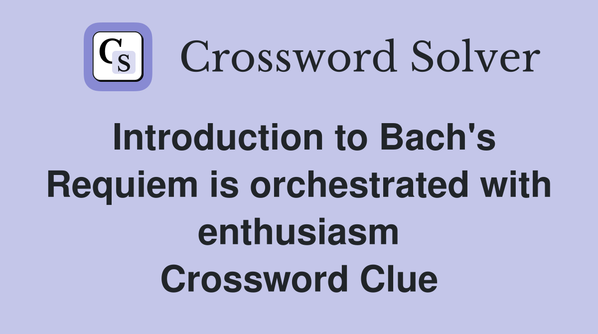 Introduction to Bach's Requiem is orchestrated with enthusiasm Crossword Clue