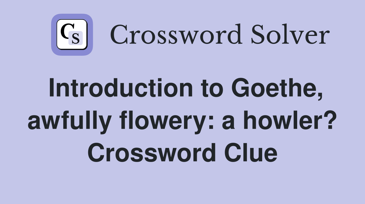 Introduction to Goethe, awfully flowery: a howler? Crossword Clue