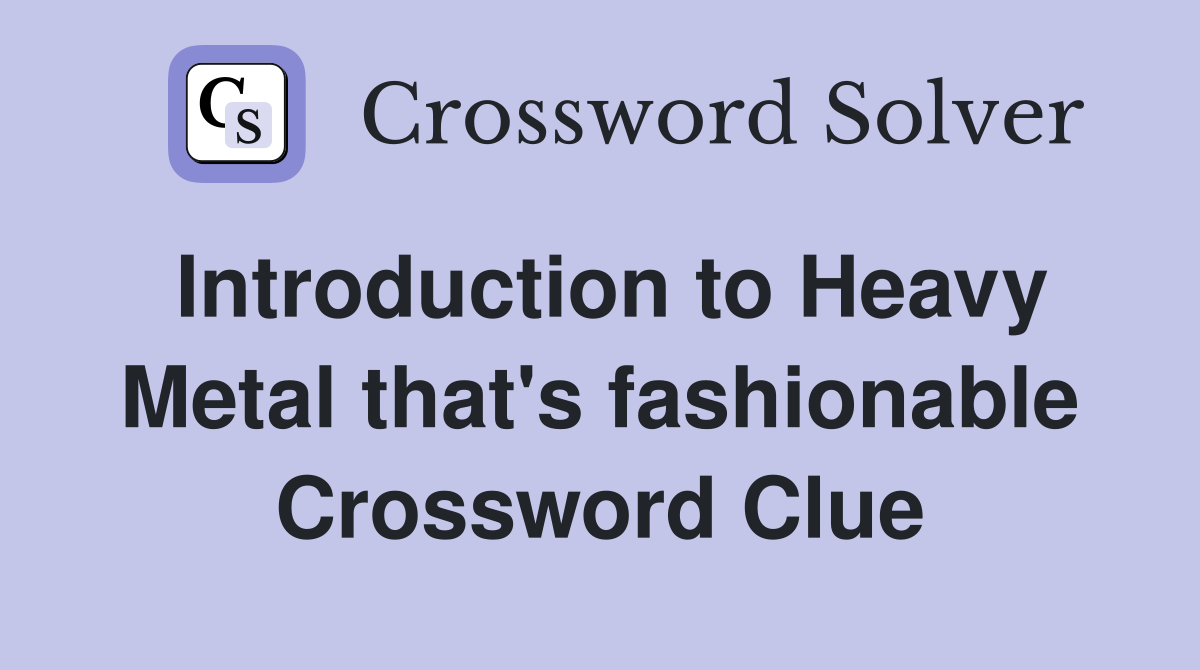 Introduction to Heavy Metal that's fashionable Crossword Clue