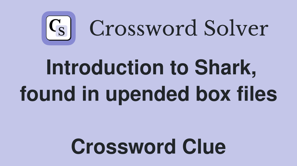 Introduction to Shark, found in upended box files  Crossword Clue
