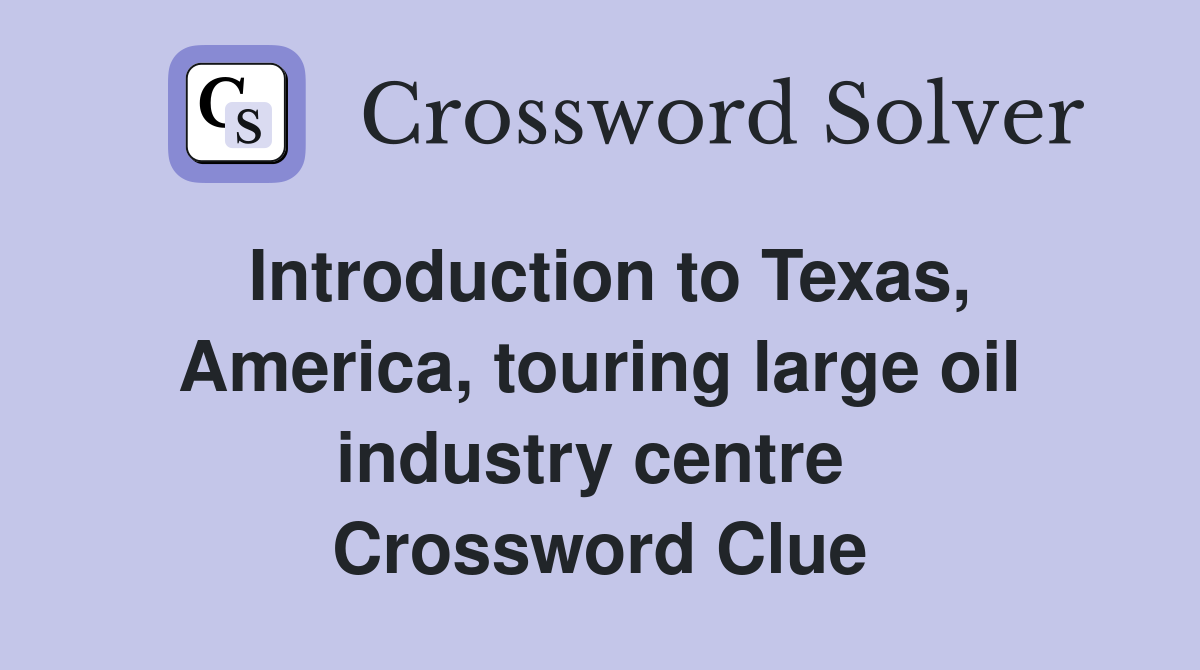 Introduction to Texas, America, touring large oil industry centre  Crossword Clue