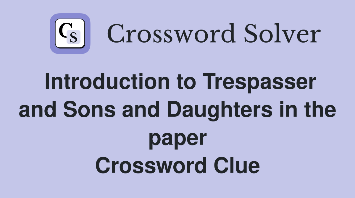 Introduction to Trespasser and Sons and Daughters in the paper Crossword Clue