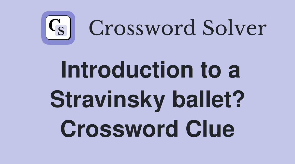 Introduction to a Stravinsky ballet? Crossword Clue