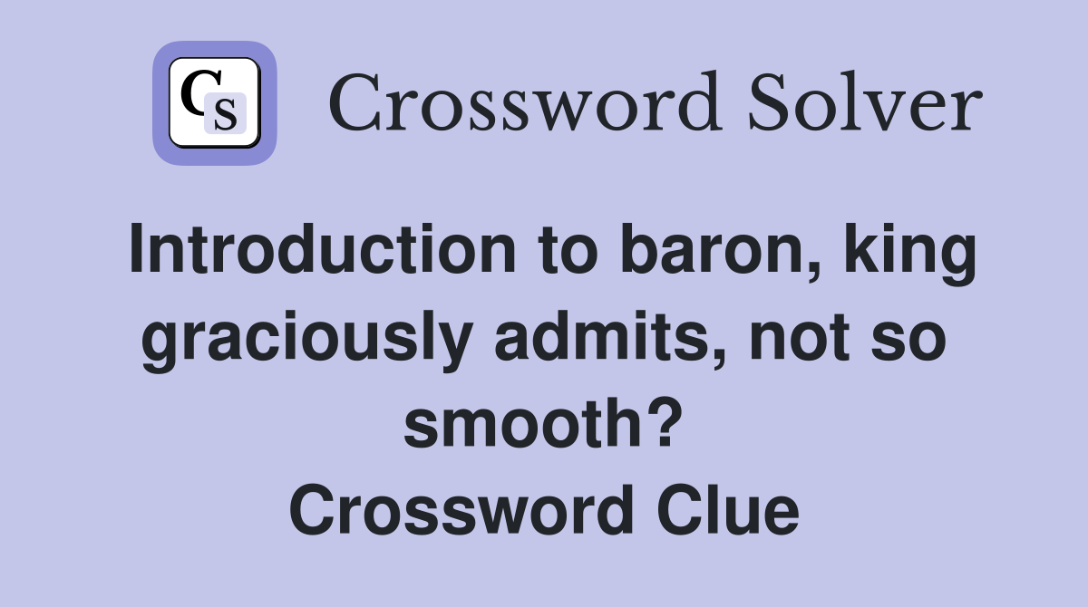 Introduction to baron, king graciously admits, not so smooth? Crossword Clue