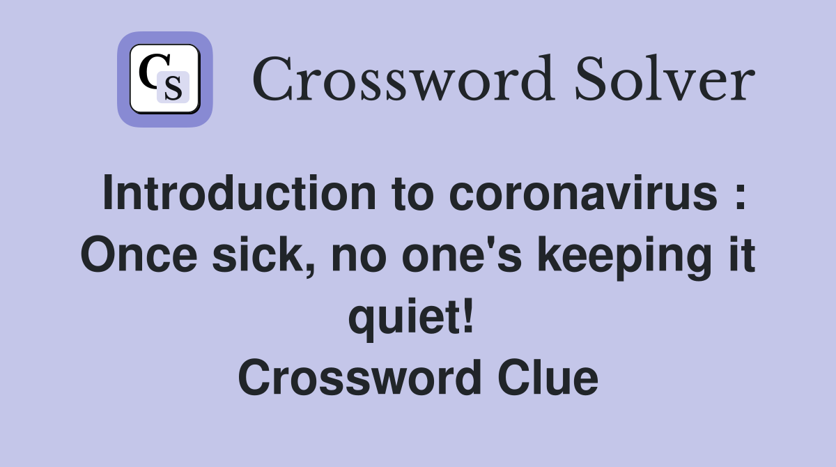 Introduction to coronavirus : Once sick, no one's keeping it quiet!  Crossword Clue