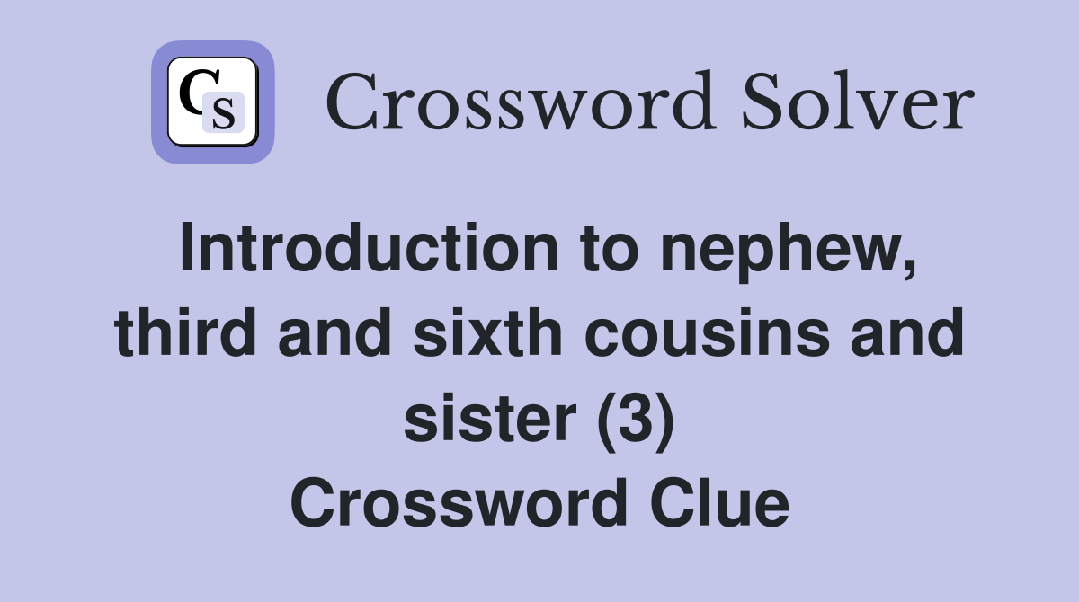 Introduction to nephew, third and sixth cousins and sister (3) Crossword Clue