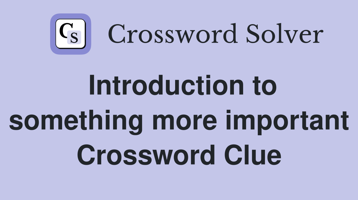 Introduction to something more important Crossword Clue