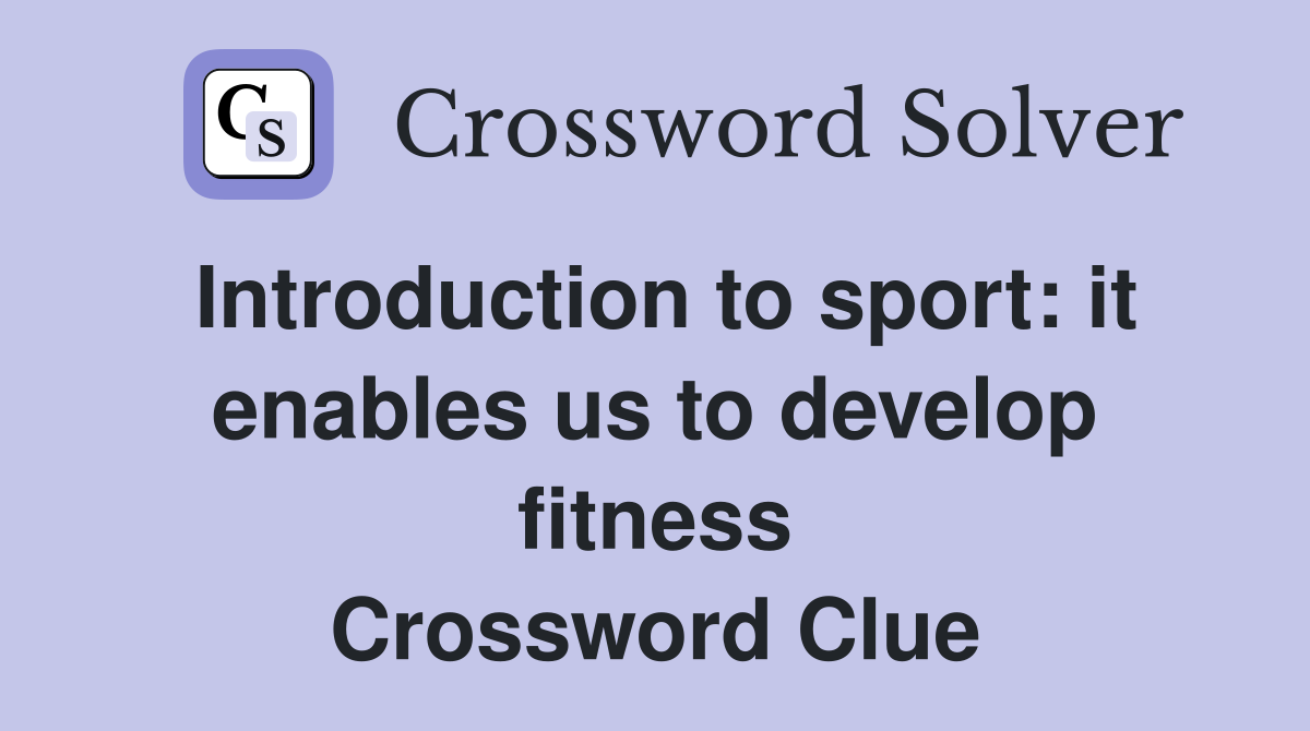 Introduction to sport: it enables us to develop fitness Crossword Clue