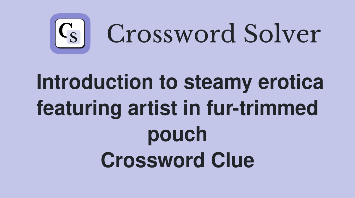 Introduction to steamy erotica featuring artist in fur-trimmed pouch Crossword Clue