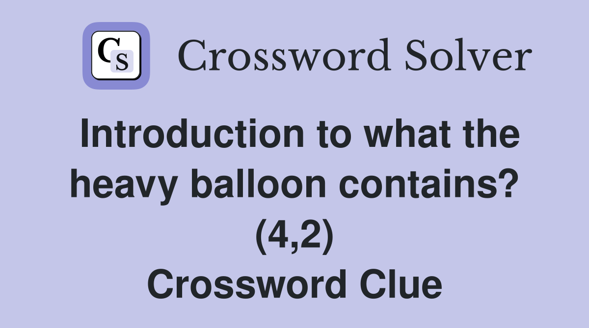 Introduction to what the heavy balloon contains? (4,2) Crossword Clue