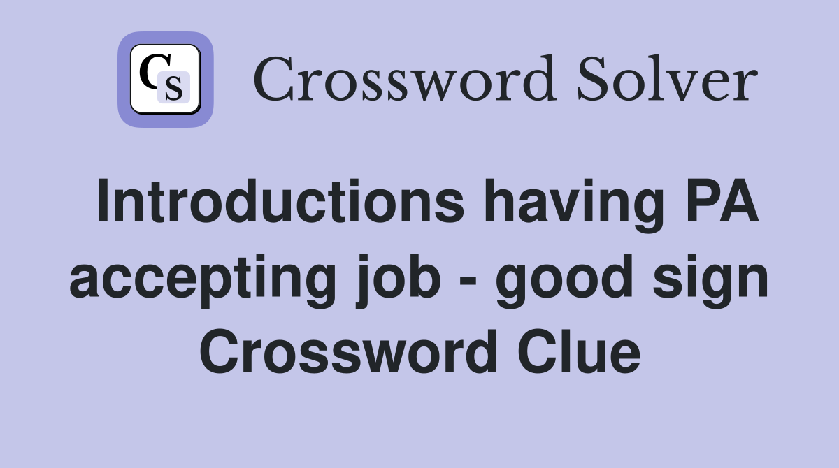 Introductions having PA accepting job - good sign Crossword Clue