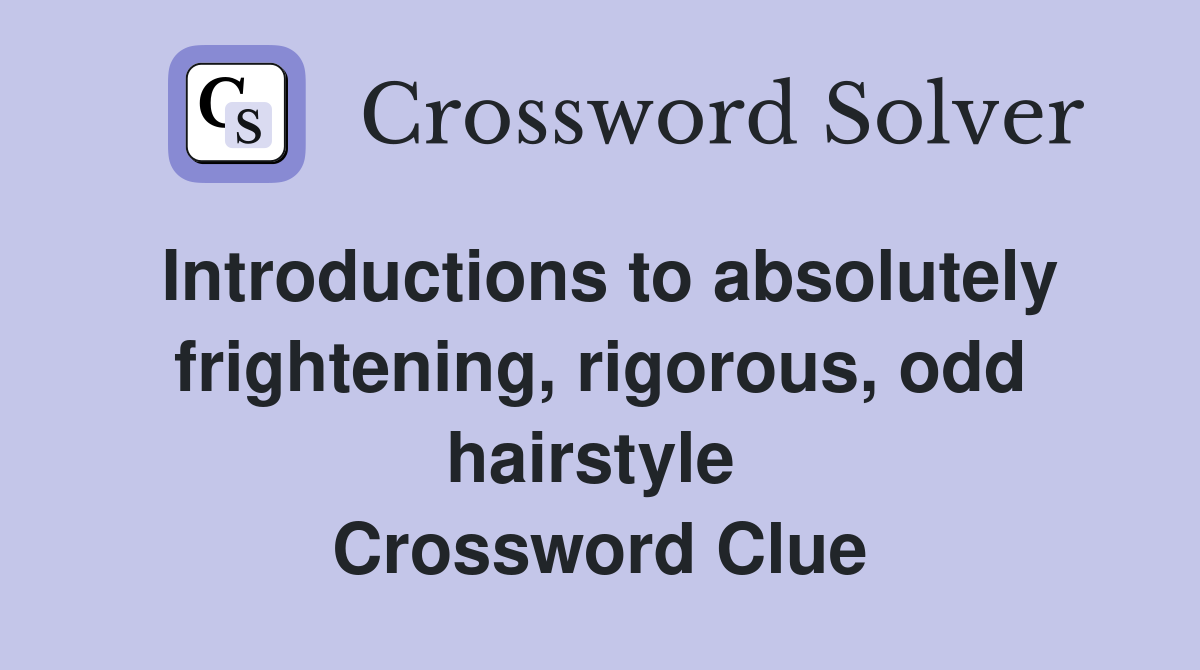 Introductions to absolutely frightening, rigorous, odd hairstyle  Crossword Clue