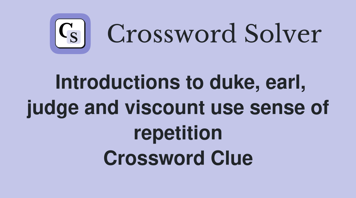 Introductions to duke, earl, judge and viscount use sense of repetition Crossword Clue