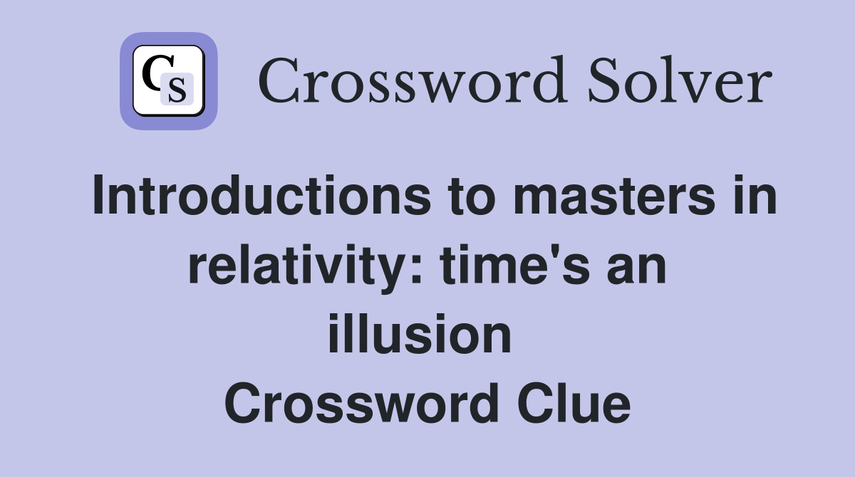 Introductions to masters in relativity: time's an illusion  Crossword Clue