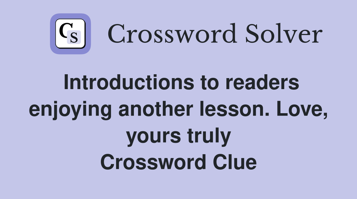 Introductions to readers enjoying another lesson. Love, yours truly Crossword Clue