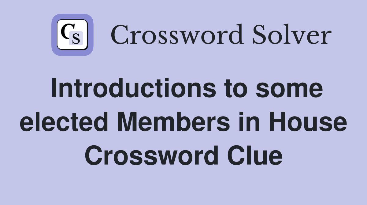 Introductions to some elected Members in House Crossword Clue