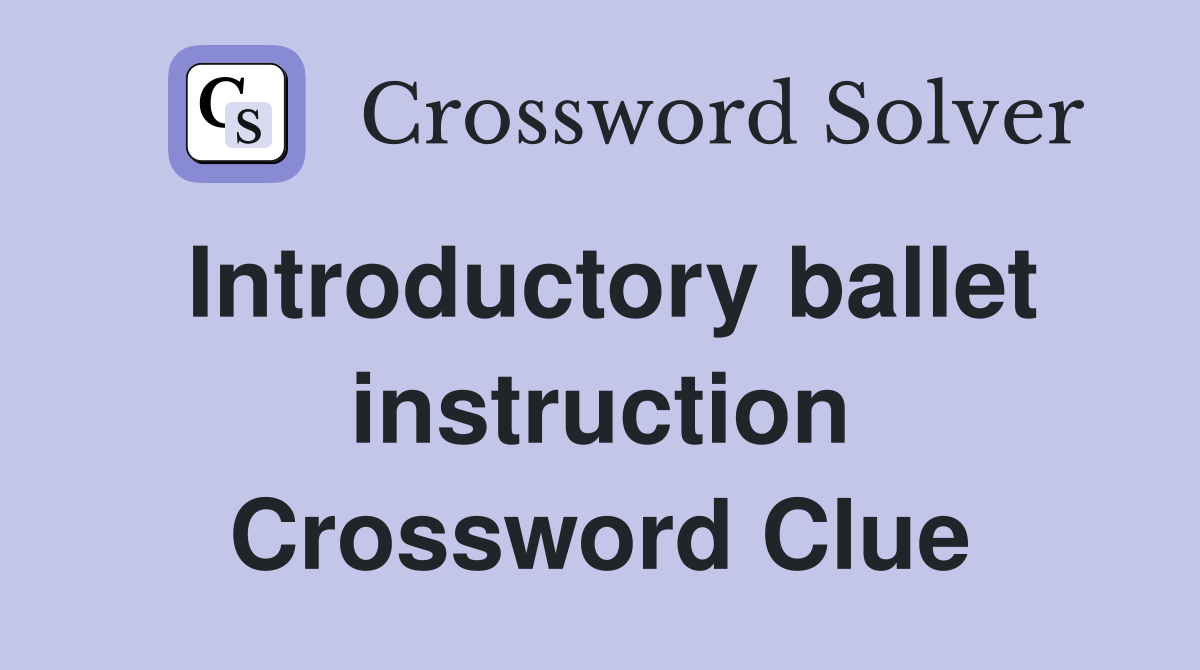 Introductory ballet instruction Crossword Clue
