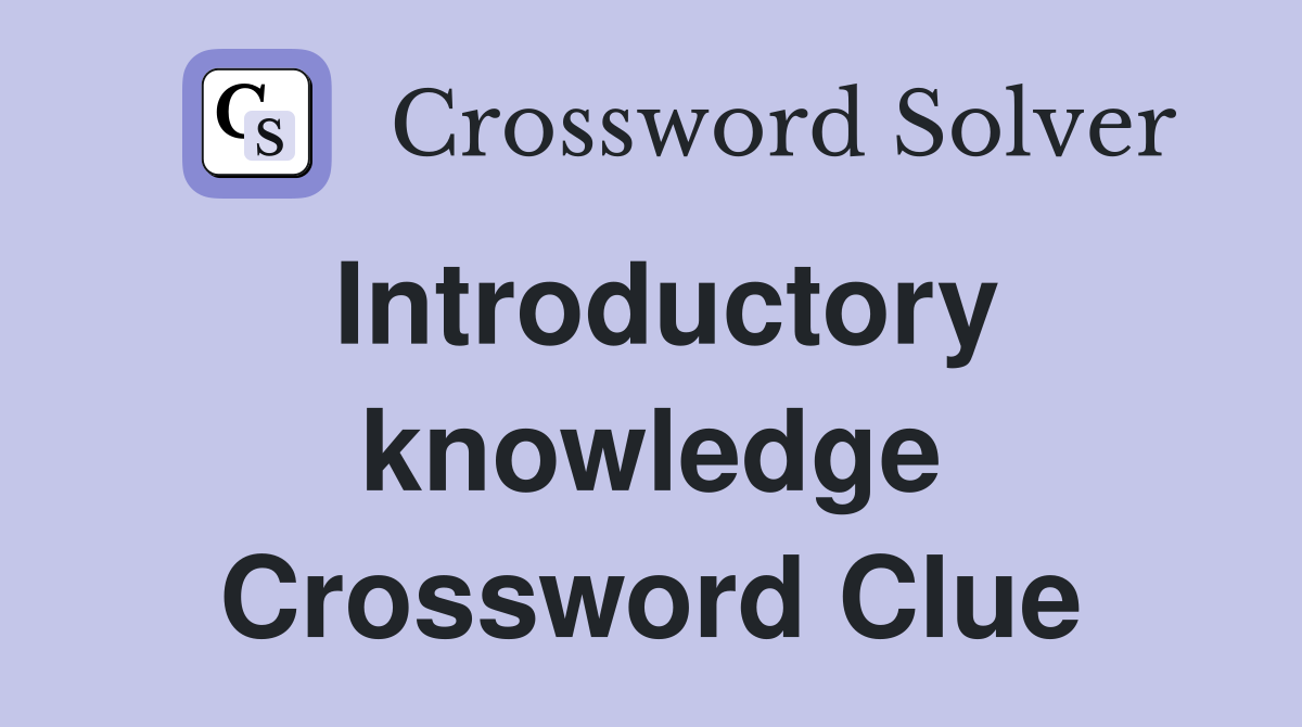 Introductory knowledge Crossword Clue