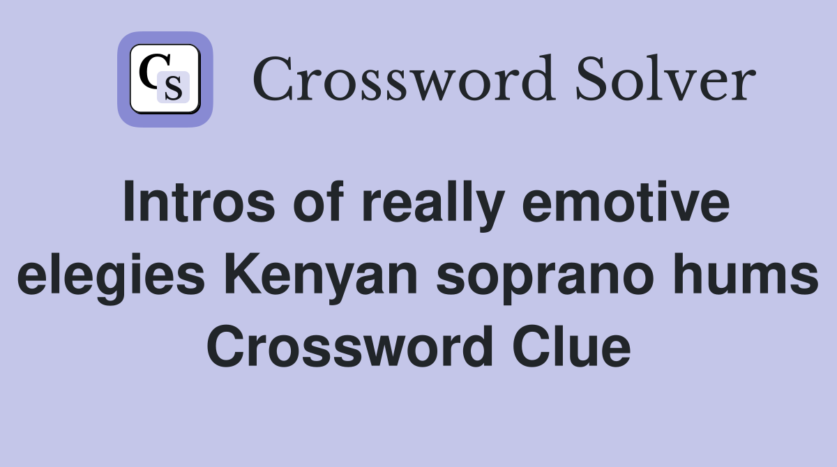 Intros of really emotive elegies Kenyan soprano hums Crossword Clue