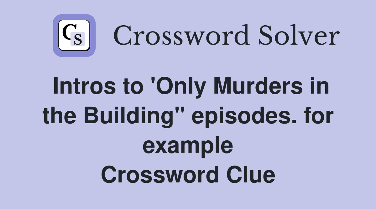 Intros to 'Only Murders in the Building" episodes. for example Crossword Clue