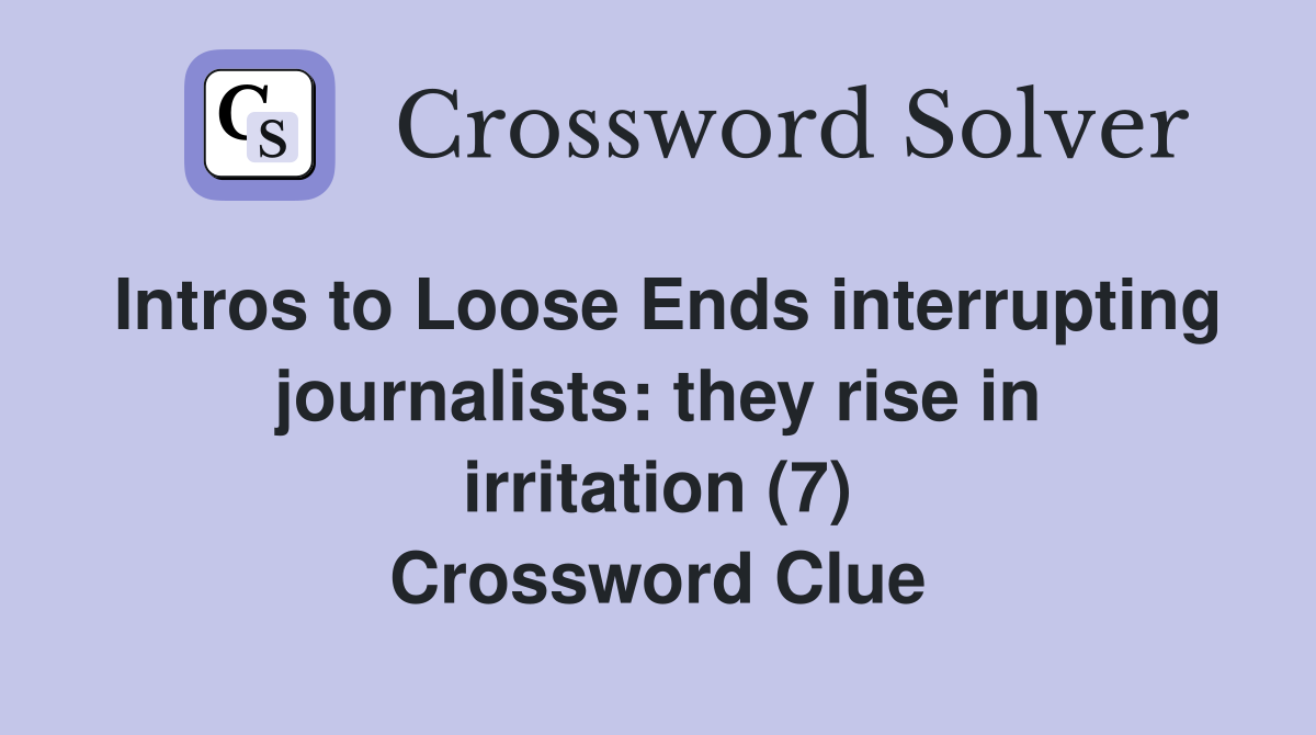 Intros to Loose Ends interrupting journalists: they rise in irritation (7) Crossword Clue