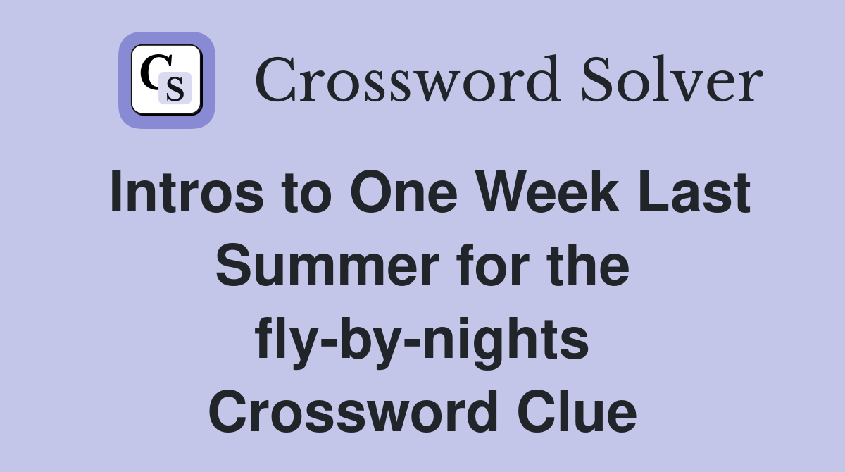 Intros to One Week Last Summer for the fly-by-nights Crossword Clue