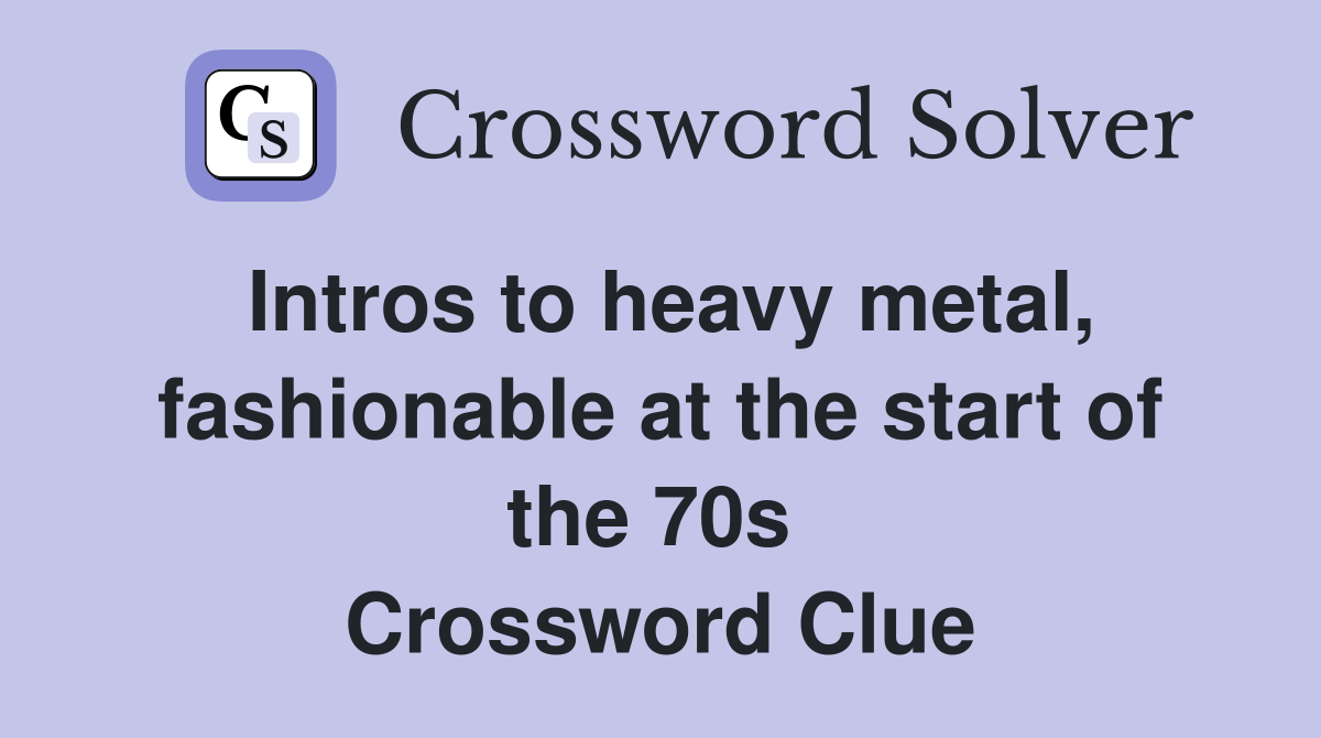 Intros to heavy metal, fashionable at the start of the 70s  Crossword Clue