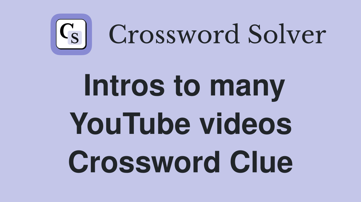 Intros to many YouTube videos Crossword Clue