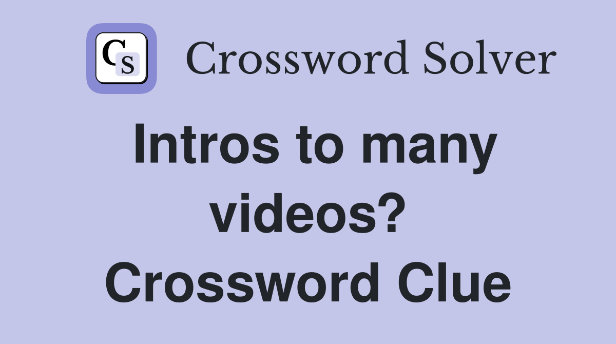 Intros to many videos? Crossword Clue