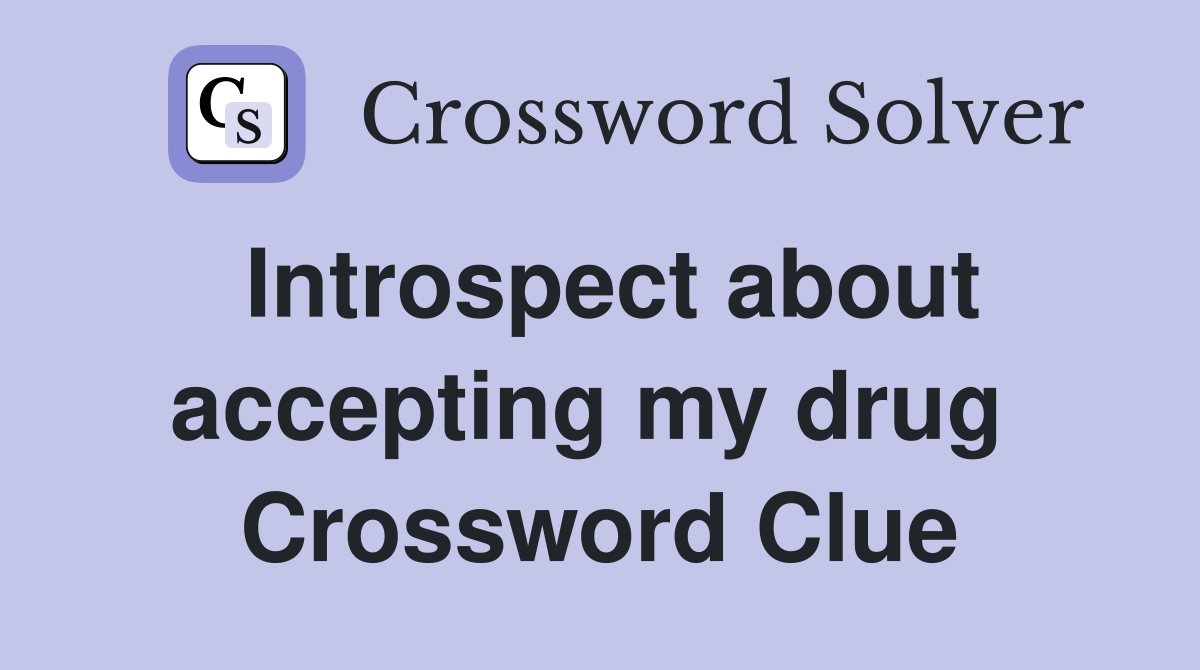 Introspect about accepting my drug  Crossword Clue