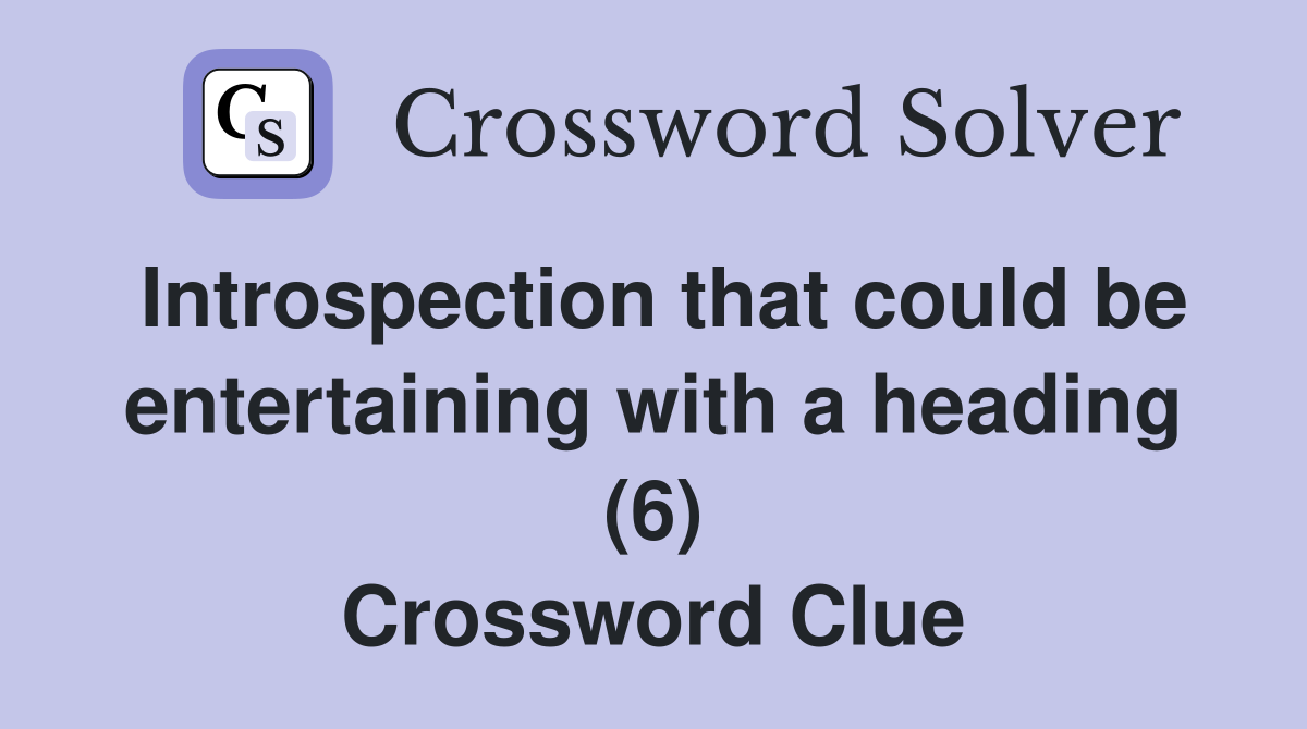 Introspection that could be entertaining with a heading (6) Crossword Clue