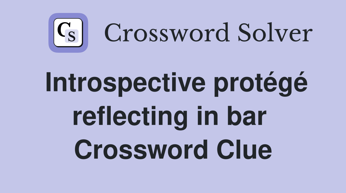 Introspective protégé reflecting in bar  Crossword Clue
