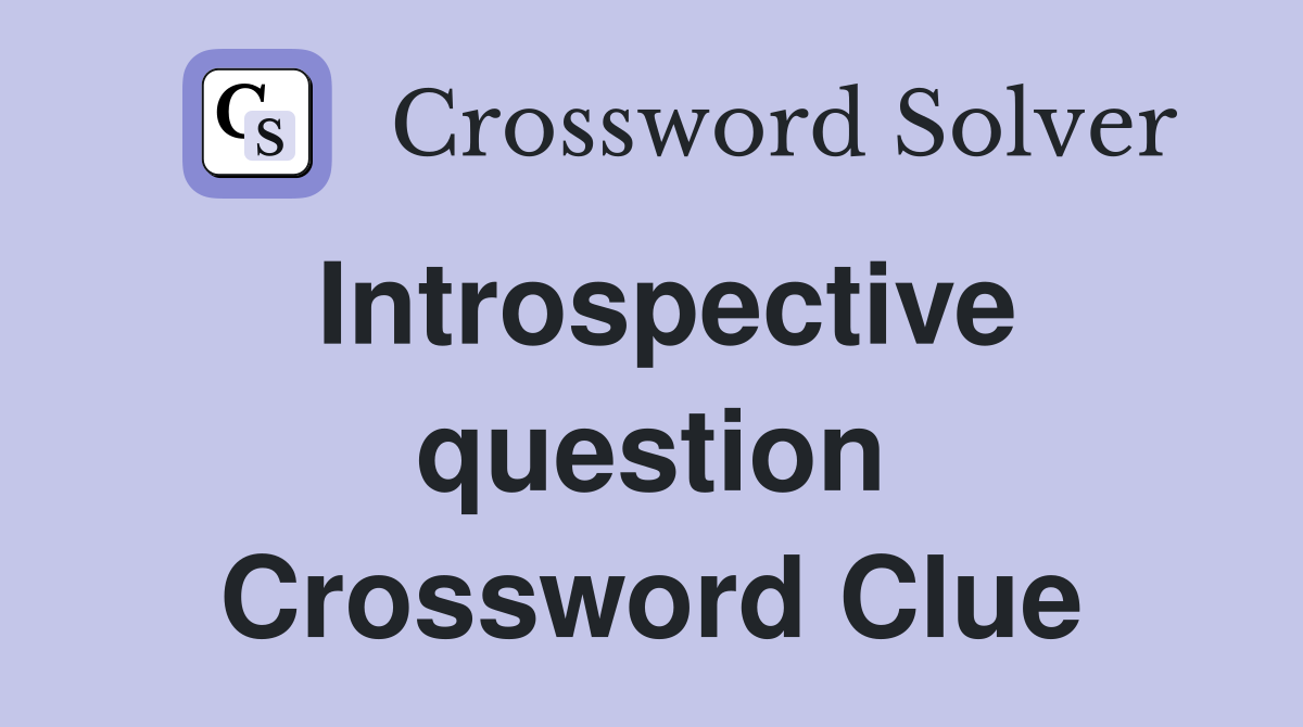 Introspective question Crossword Clue
