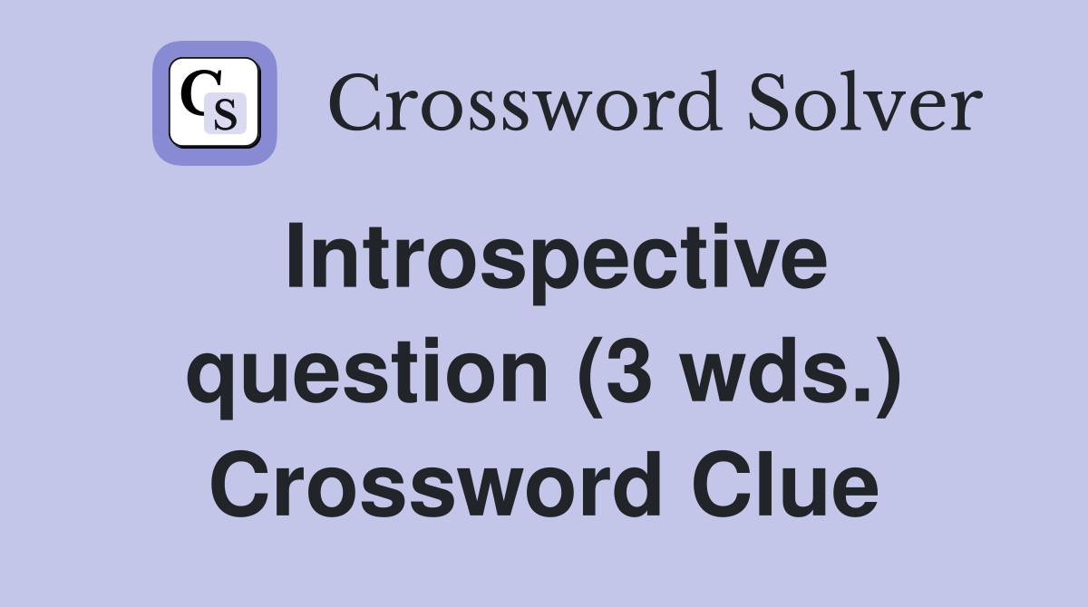 Introspective question (3 wds.) Crossword Clue