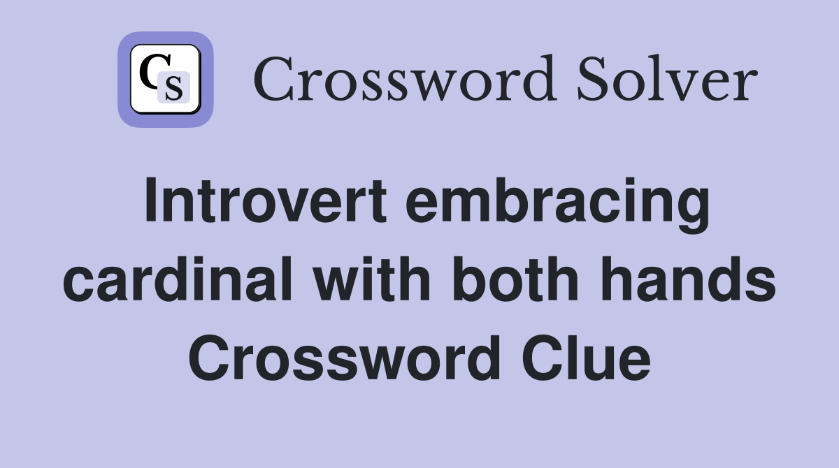 Introvert embracing cardinal with both hands Crossword Clue