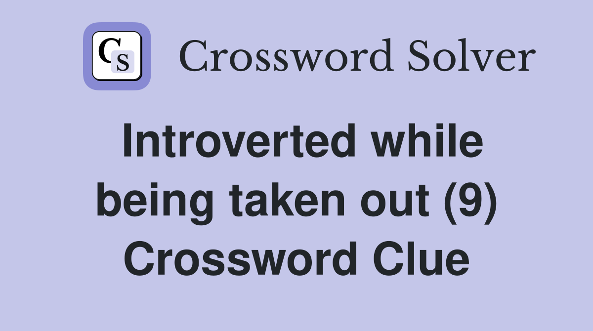 Introverted while being taken out (9) Crossword Clue