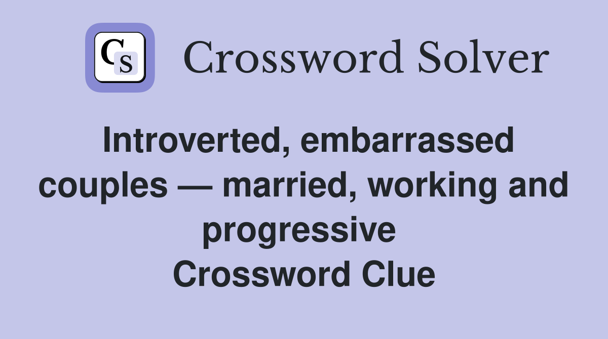 Introverted, embarrassed couples — married, working and progressive  Crossword Clue