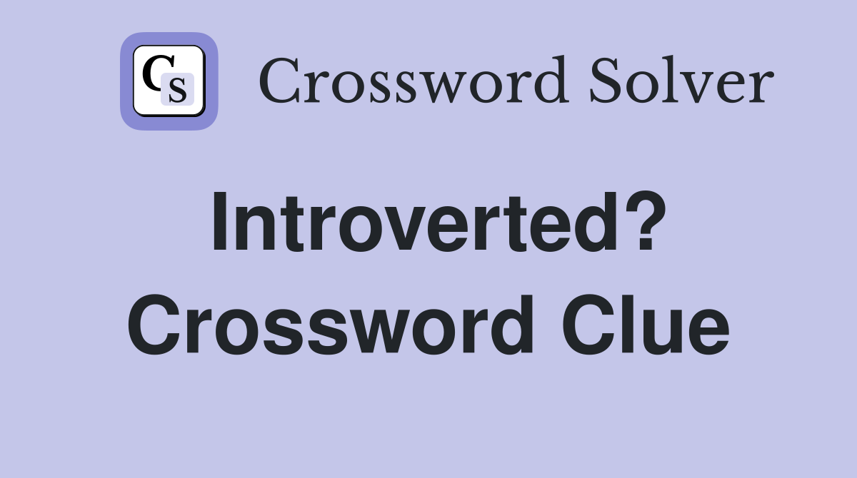 Introverted? Crossword Clue