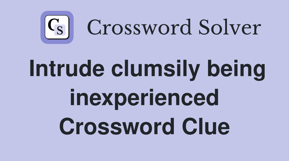 Intrude clumsily being inexperienced Crossword Clue