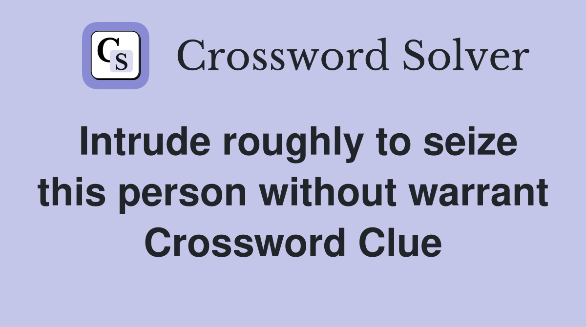 Intrude roughly to seize this person without warrant Crossword Clue