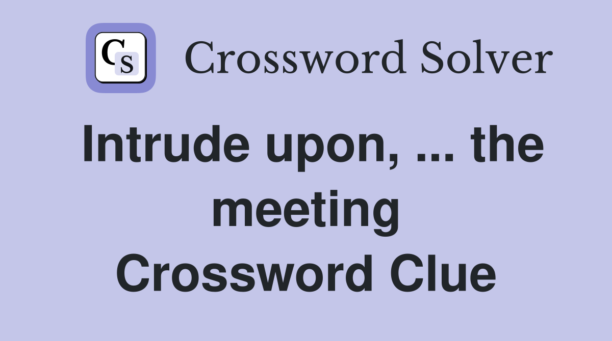 Intrude upon, ... the meeting Crossword Clue