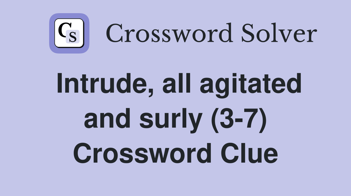 Intrude, all agitated and surly (3-7) Crossword Clue
